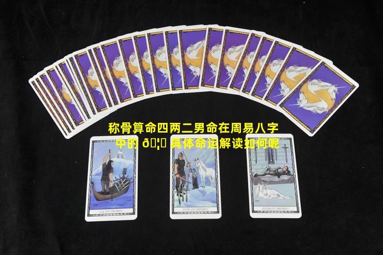 称骨算命四两二男命在周易八字中的 🦟 具体命运解读如何呢